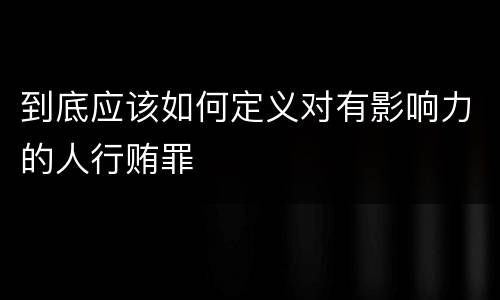到底应该如何定义对有影响力的人行贿罪