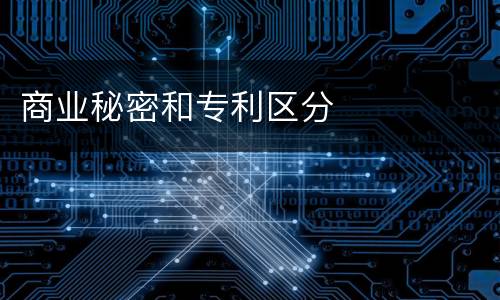 商业秘密和专利区分