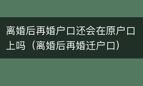 离婚后再婚户口还会在原户口上吗（离婚后再婚迁户口）