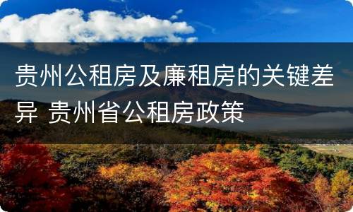 贵州公租房及廉租房的关键差异 贵州省公租房政策