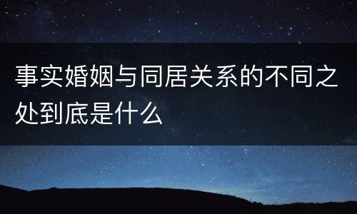 事实婚姻与同居关系的不同之处到底是什么