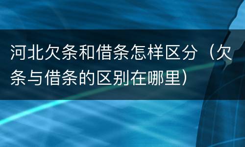河北欠条和借条怎样区分（欠条与借条的区别在哪里）