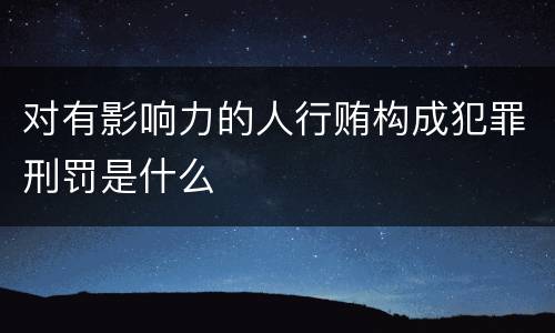 对有影响力的人行贿构成犯罪刑罚是什么