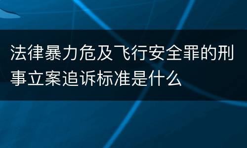 法律暴力危及飞行安全罪的刑事立案追诉标准是什么