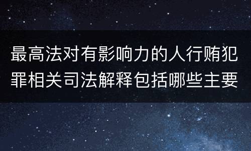 最高法对有影响力的人行贿犯罪相关司法解释包括哪些主要内容