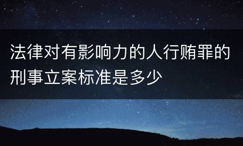 法律对有影响力的人行贿罪的刑事立案标准是多少