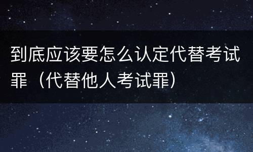 到底应该要怎么认定代替考试罪（代替他人考试罪）