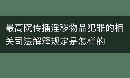 最高院传播淫秽物品犯罪的相关司法解释规定是怎样的