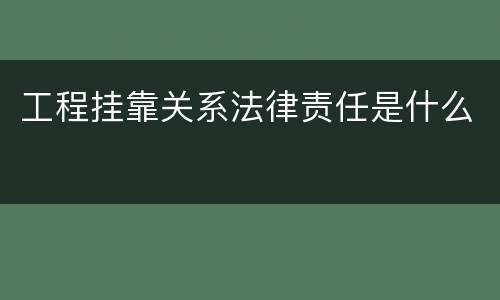 工程挂靠关系法律责任是什么