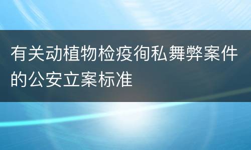 有关动植物检疫徇私舞弊案件的公安立案标准
