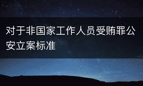对于非国家工作人员受贿罪公安立案标准