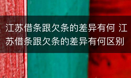 江苏借条跟欠条的差异有何 江苏借条跟欠条的差异有何区别