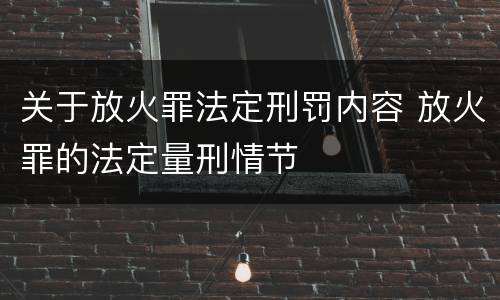 关于放火罪法定刑罚内容 放火罪的法定量刑情节