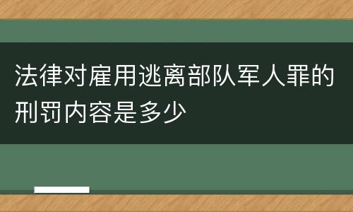法律对雇用逃离部队军人罪的刑罚内容是多少