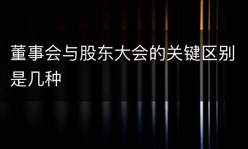 董事会与股东大会的关键区别是几种
