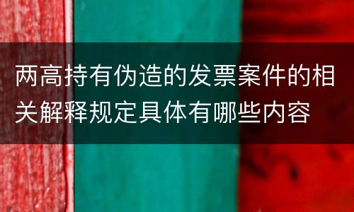 两高持有伪造的发票案件的相关解释规定具体有哪些内容