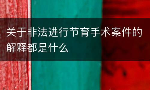 关于非法进行节育手术案件的解释都是什么
