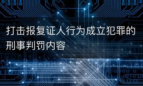 打击报复证人行为成立犯罪的刑事判罚内容