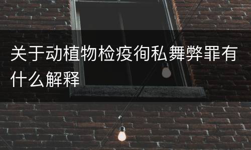 关于动植物检疫徇私舞弊罪有什么解释