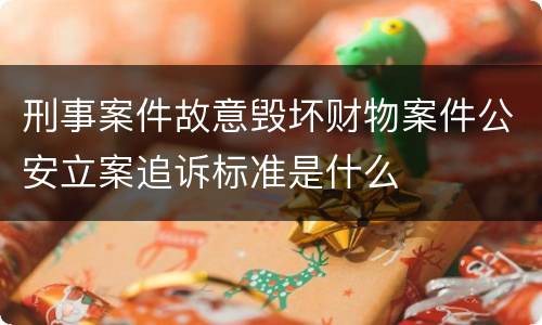 刑事案件故意毁坏财物案件公安立案追诉标准是什么