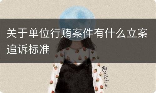 关于单位行贿案件有什么立案追诉标准