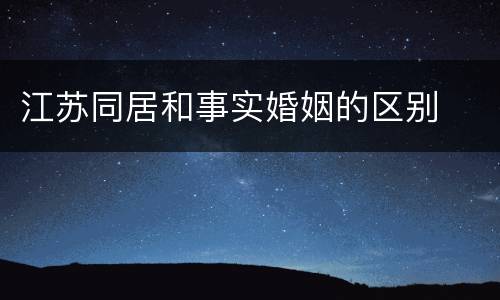 江苏同居和事实婚姻的区别