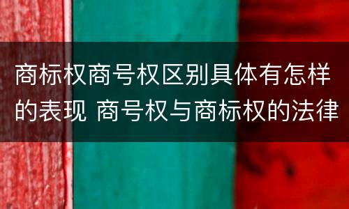 商标权商号权区别具体有怎样的表现 商号权与商标权的法律冲突与解决