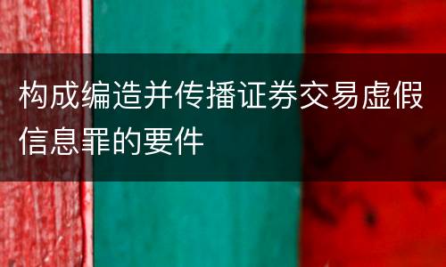 构成编造并传播证券交易虚假信息罪的要件