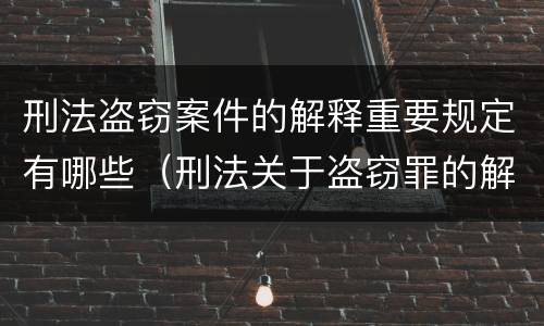 刑法盗窃案件的解释重要规定有哪些（刑法关于盗窃罪的解释）
