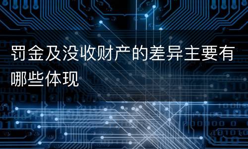 罚金及没收财产的差异主要有哪些体现