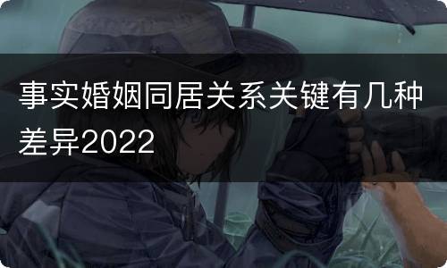 事实婚姻同居关系关键有几种差异2022