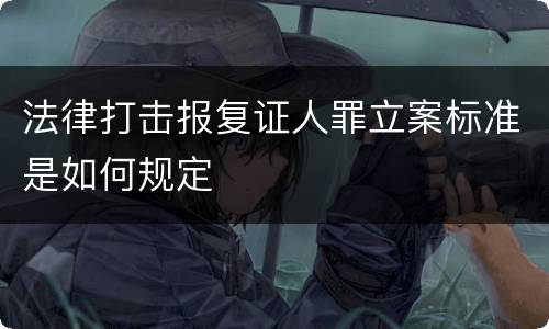法律打击报复证人罪立案标准是如何规定