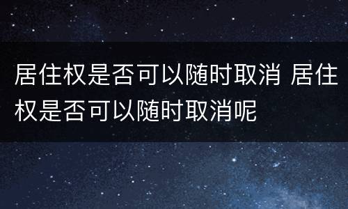 居住权是否可以随时取消 居住权是否可以随时取消呢