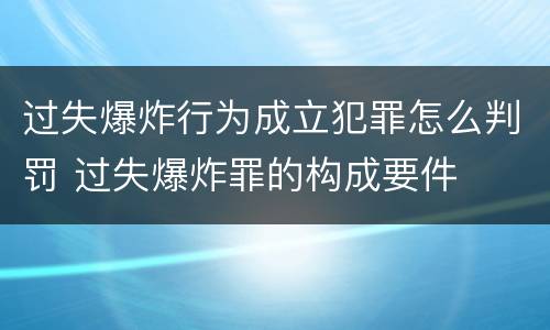 过失爆炸行为成立犯罪怎么判罚 过失爆炸罪的构成要件