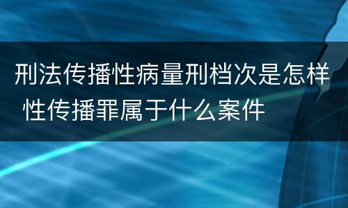 刑法传播性病量刑档次是怎样 性传播罪属于什么案件