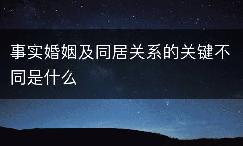 事实婚姻及同居关系的关键不同是什么
