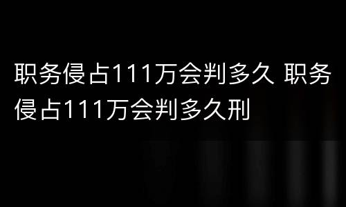 职务侵占111万会判多久 职务侵占111万会判多久刑