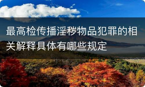 最高检传播淫秽物品犯罪的相关解释具体有哪些规定
