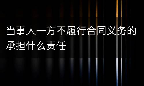 当事人一方不履行合同义务的承担什么责任