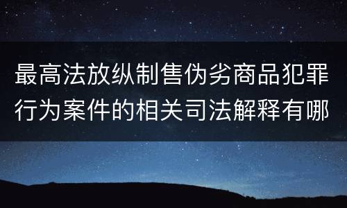 最高法放纵制售伪劣商品犯罪行为案件的相关司法解释有哪些重要规定