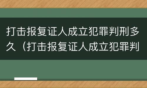 打击报复证人成立犯罪判刑多久（打击报复证人成立犯罪判刑多久出结果）