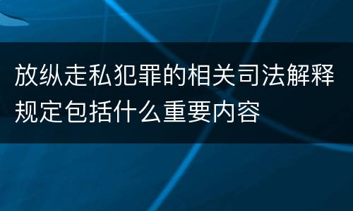 放纵走私犯罪的相关司法解释规定包括什么重要内容