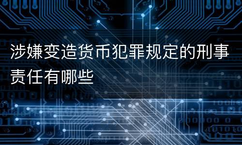 涉嫌变造货币犯罪规定的刑事责任有哪些