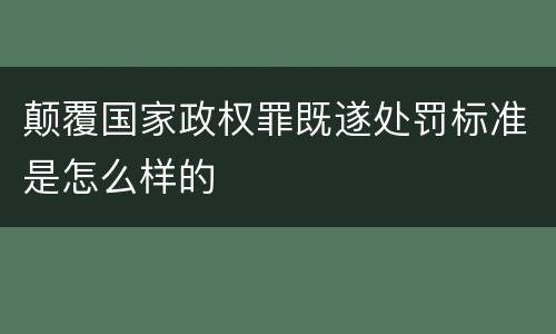 颠覆国家政权罪既遂处罚标准是怎么样的