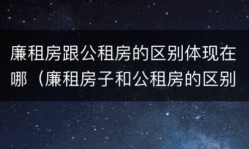 廉租房跟公租房的区别体现在哪（廉租房子和公租房的区别）