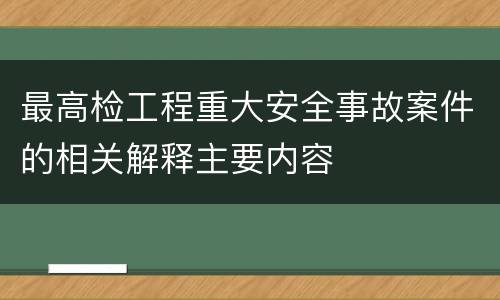 最高检工程重大安全事故案件的相关解释主要内容