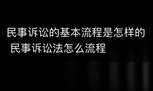 民事诉讼的基本流程是怎样的 民事诉讼法怎么流程