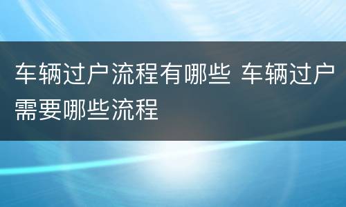 车辆过户流程有哪些 车辆过户需要哪些流程