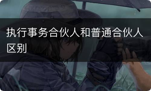 执行事务合伙人和普通合伙人区别