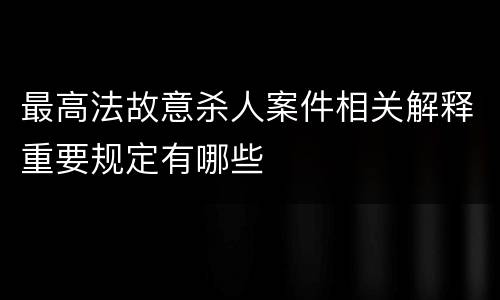 最高法故意杀人案件相关解释重要规定有哪些